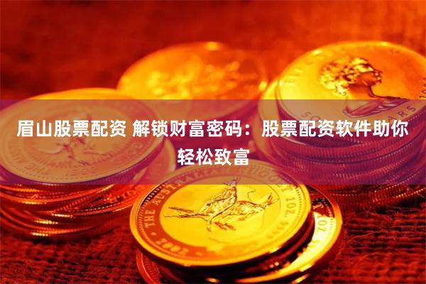 眉山股票配资 解锁财富密码：股票配资软件助你轻松致富