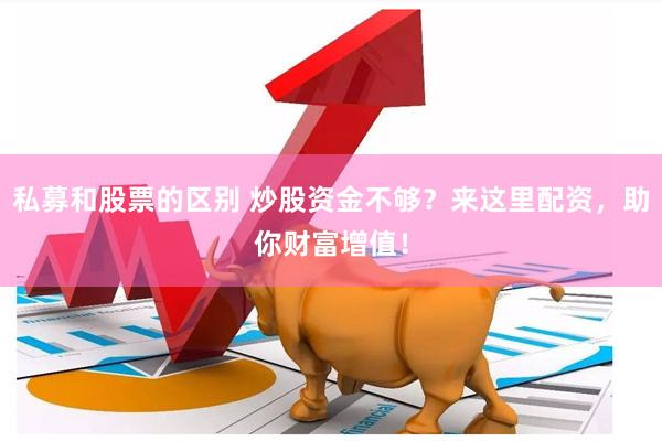 私募和股票的区别 炒股资金不够？来这里配资，助你财富增值！