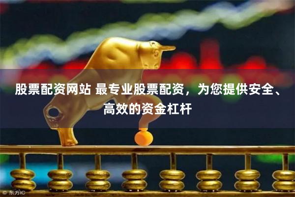 股票配资网站 最专业股票配资，为您提供安全、高效的资金杠杆