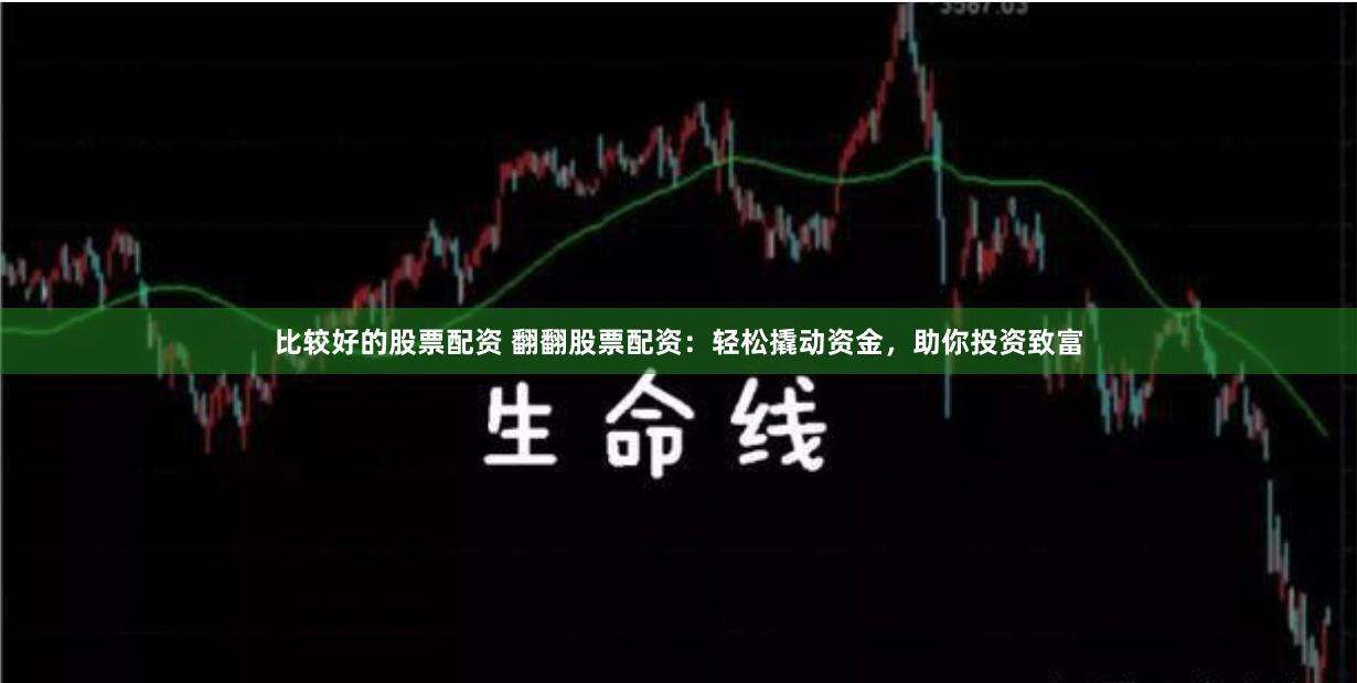 比较好的股票配资 翻翻股票配资：轻松撬动资金，助你投资致富
