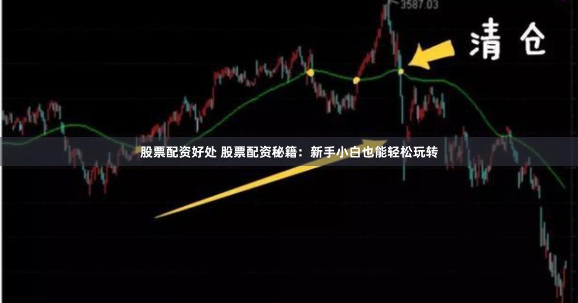 股票配资好处 股票配资秘籍：新手小白也能轻松玩转