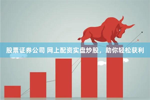 股票证券公司 网上配资实盘炒股，助你轻松获利