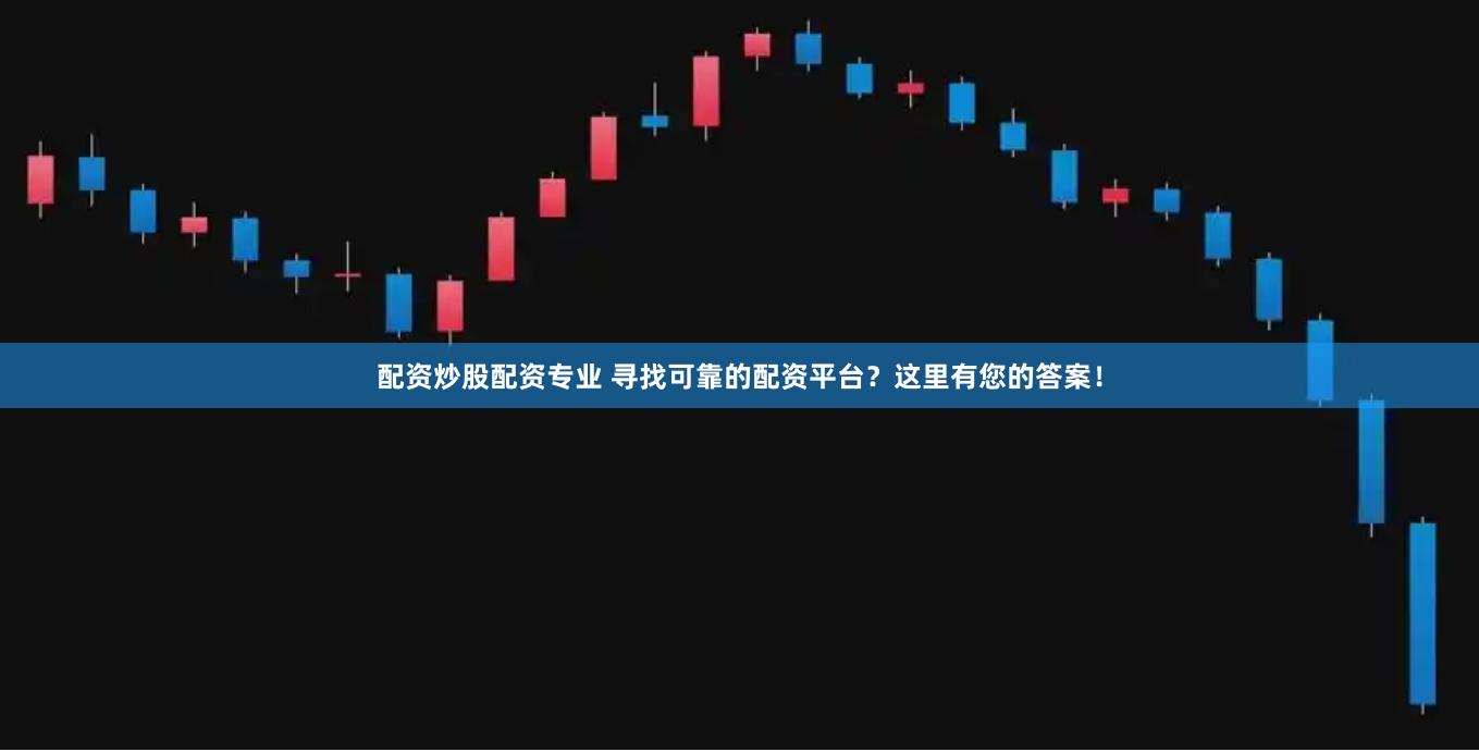 配资炒股配资专业 寻找可靠的配资平台？这里有您的答案！