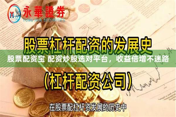 股票配资宝 配资炒股选对平台，收益倍增不迷路