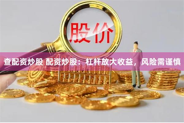 查配资炒股 配资炒股：杠杆放大收益，风险需谨慎