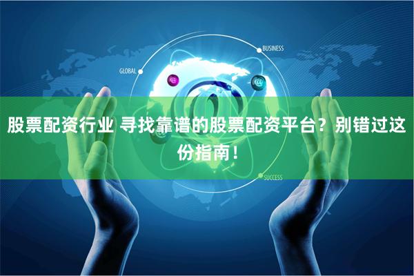 股票配资行业 寻找靠谱的股票配资平台？别错过这份指南！