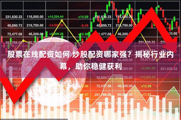 股票在线配资如何 炒股配资哪家强？揭秘行业内幕，助你稳健获利
