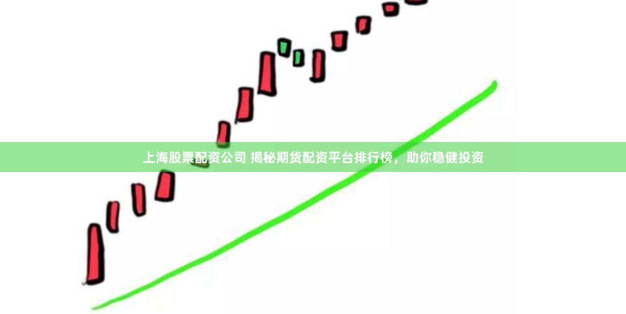 上海股票配资公司 揭秘期货配资平台排行榜，助你稳健投资