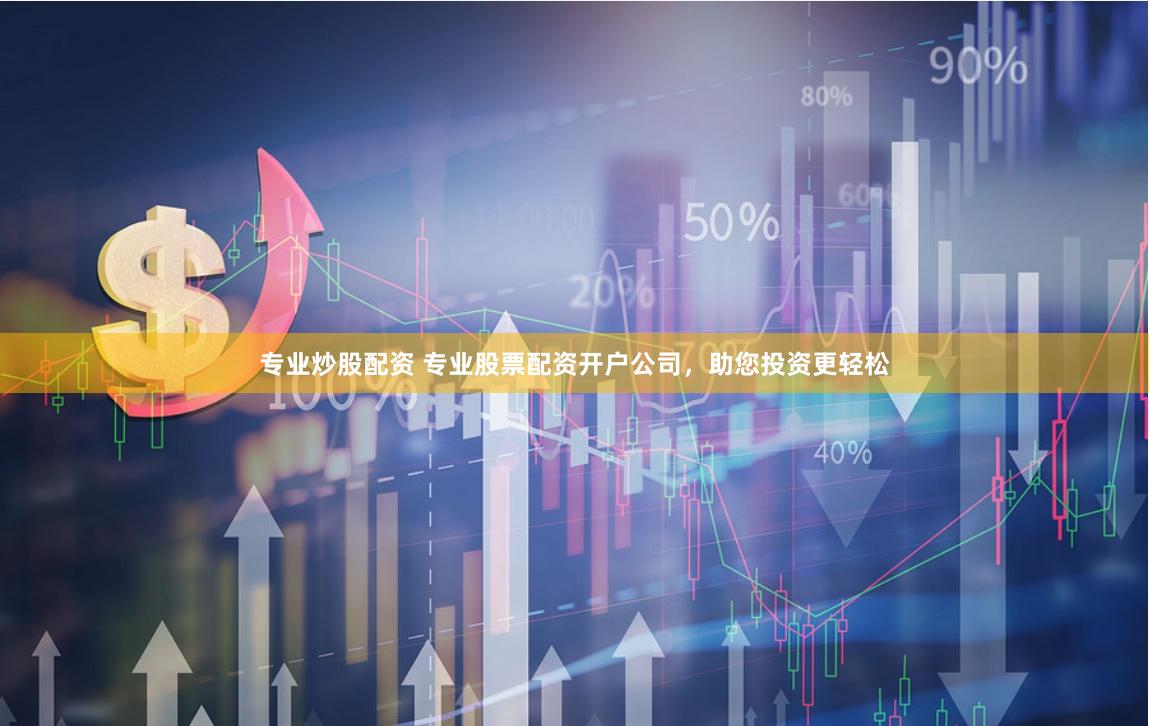 专业炒股配资 专业股票配资开户公司，助您投资更轻松