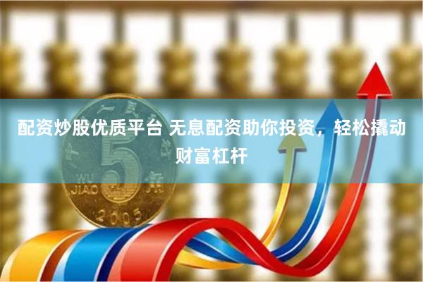 配资炒股优质平台 无息配资助你投资，轻松撬动财富杠杆