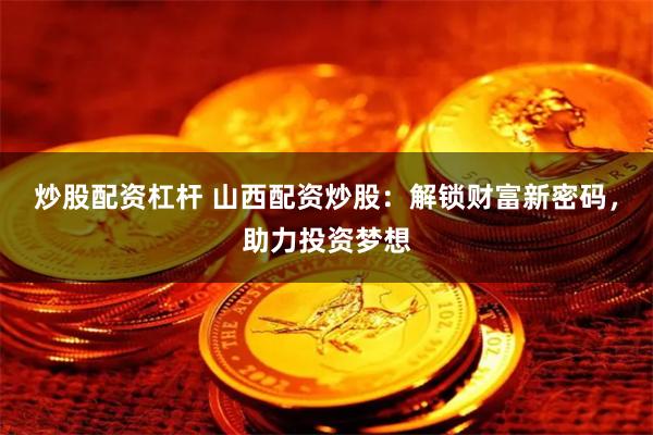 炒股配资杠杆 山西配资炒股：解锁财富新密码，助力投资梦想