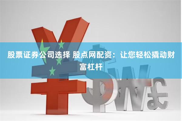 股票证券公司选择 股点网配资:让您轻松撬动财富杠杆