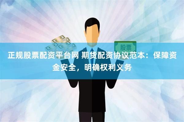 正规股票配资平台网 期货配资协议范本:保障资金安全,明确权利义务