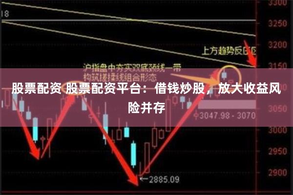 股票配资 股票配资平台：借钱炒股，放大收益风险并存