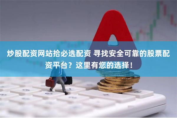 炒股配资网站拾必选配资 寻找安全可靠的股票配资平台？这里有您的选择！