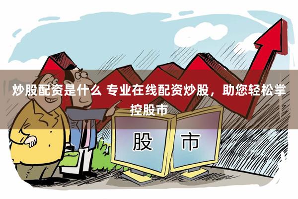 炒股配资是什么 专业在线配资炒股，助您轻松掌控股市