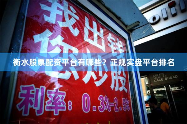 衡水股票配资平台有哪些？正规实盘平台排名