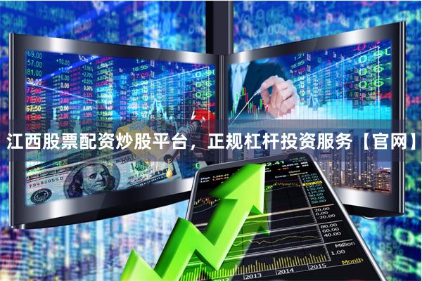 江西股票配资炒股平台，正规杠杆投资服务【官网】