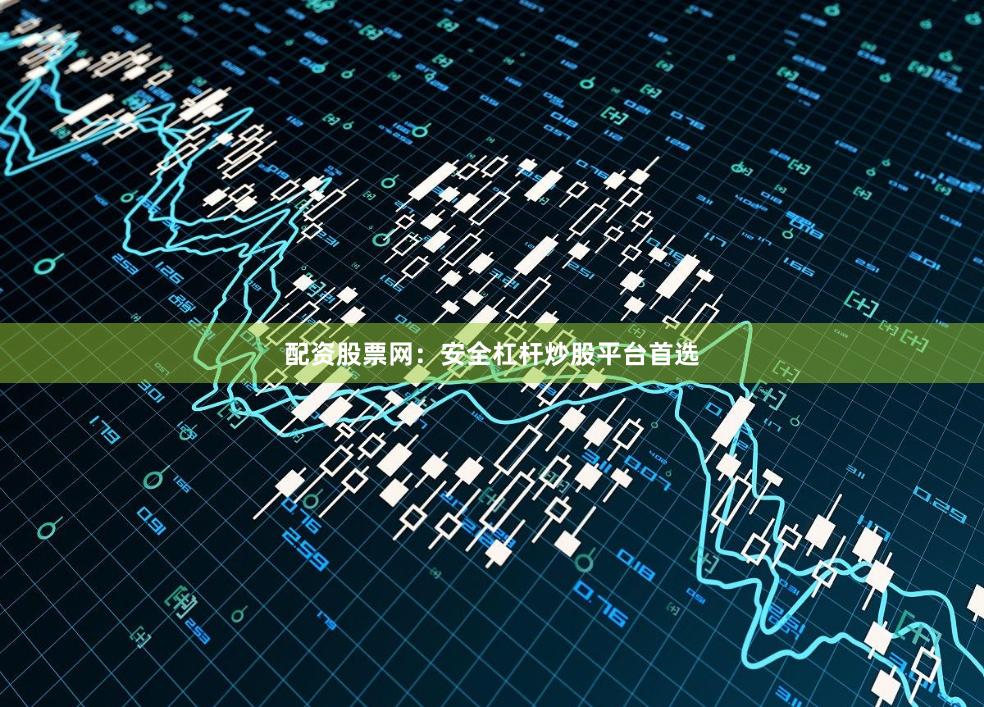 配资股票网：安全杠杆炒股平台首选