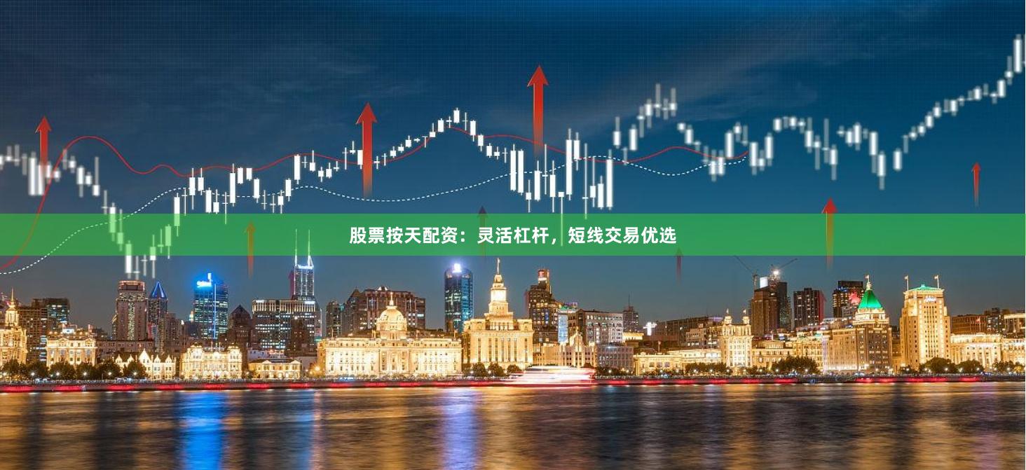 股票按天配资：灵活杠杆，短线交易优选