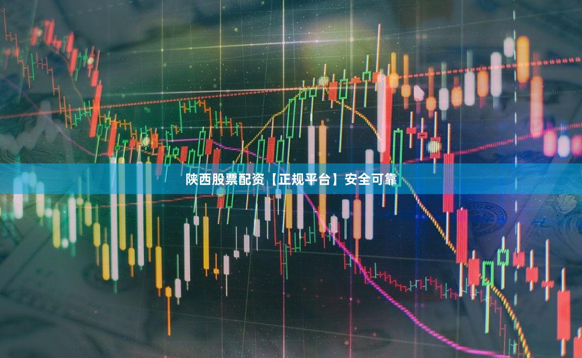 陕西股票配资【正规平台】安全可靠