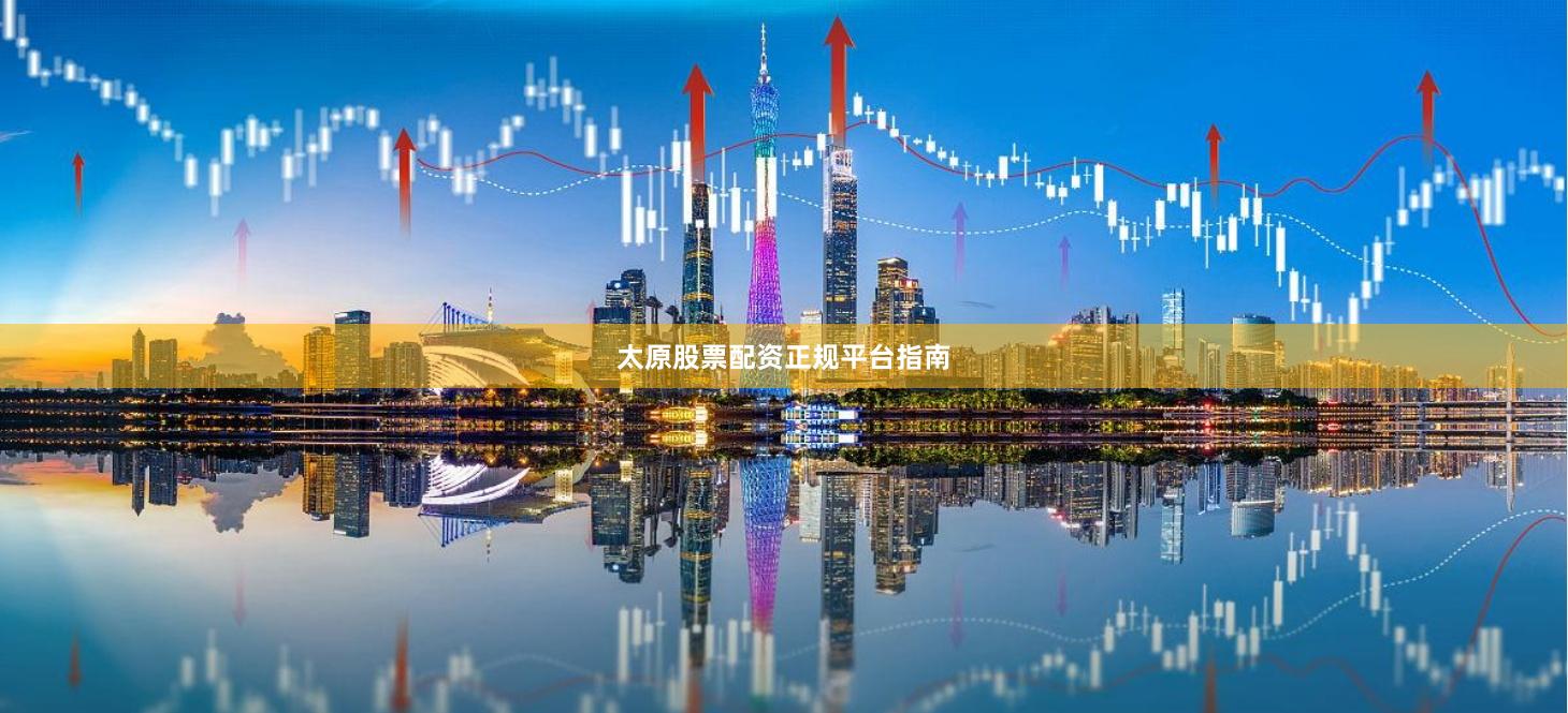 太原股票配资正规平台指南