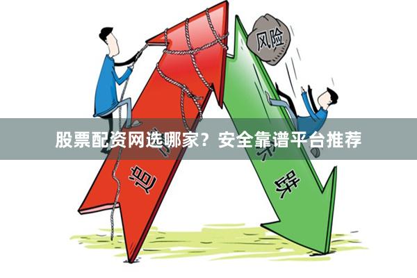 股票配资网选哪家？安全靠谱平台推荐