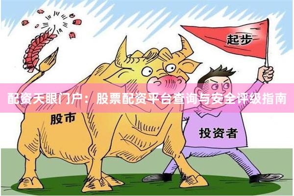 配资天眼门户：股票配资平台查询与安全评级指南