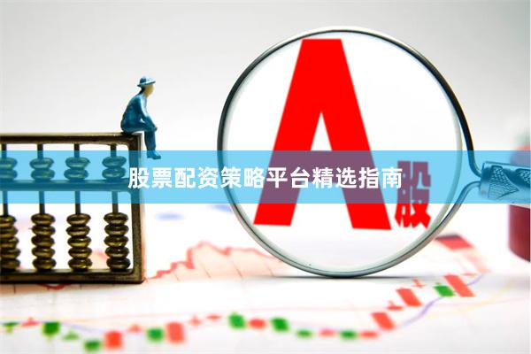 股票配资策略平台精选指南