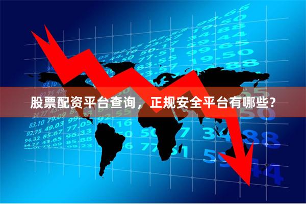 股票配资平台查询，正规安全平台有哪些？