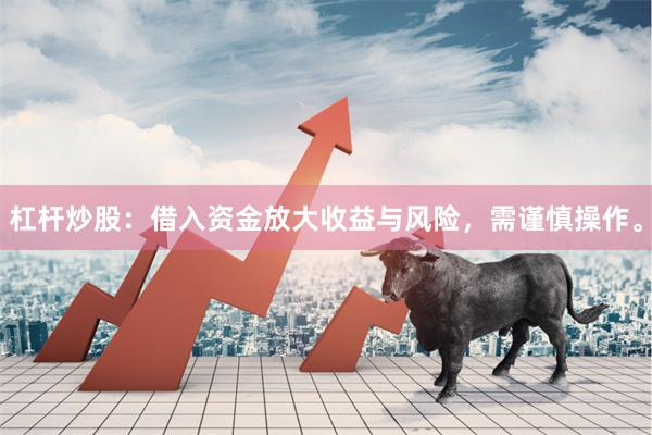 杠杆炒股：借入资金放大收益与风险，需谨慎操作。