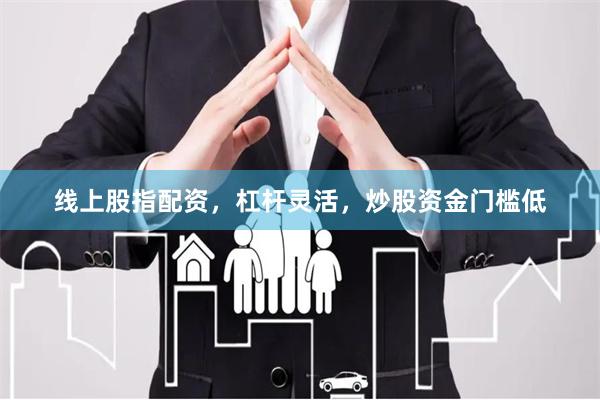 线上股指配资，杠杆灵活，炒股资金门槛低