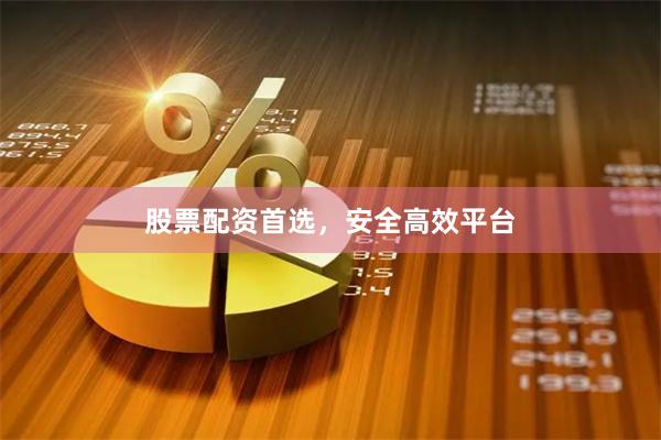 股票配资首选，安全高效平台