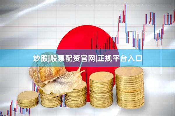 炒股|股票配资官网|正规平台入口