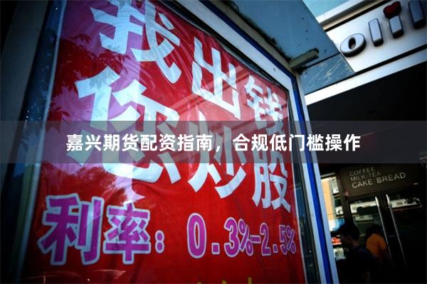 嘉兴期货配资指南,合规低门槛操作