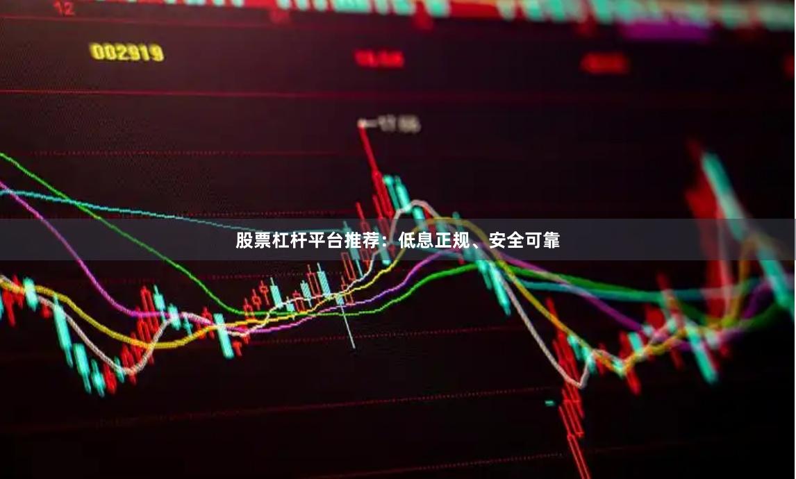 股票杠杆平台推荐：低息正规、安全可靠