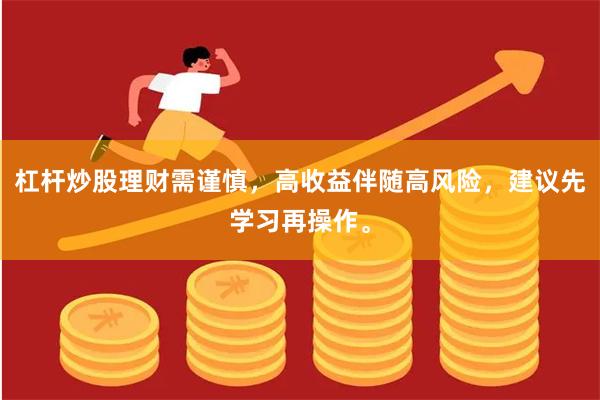 杠杆炒股理财需谨慎，高收益伴随高风险，建议先学习再操作。