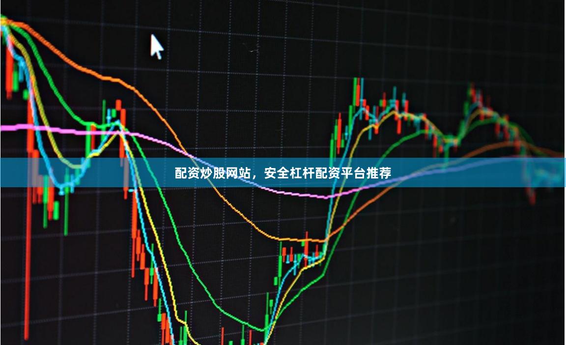 配资炒股网站，安全杠杆配资平台推荐