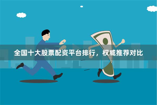 全国十大股票配资平台排行，权威推荐对比
