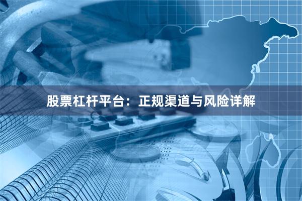 股票杠杆平台：正规渠道与风险详解