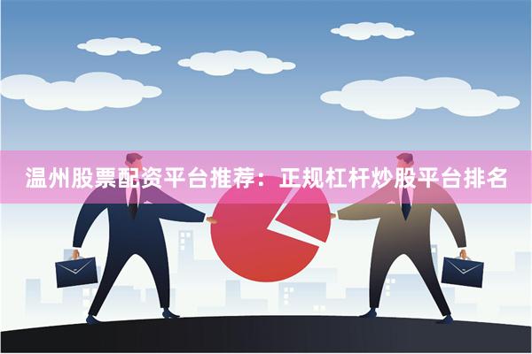 温州股票配资平台推荐：正规杠杆炒股平台排名