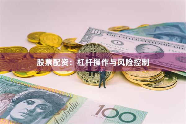 股票配资：杠杆操作与风险控制