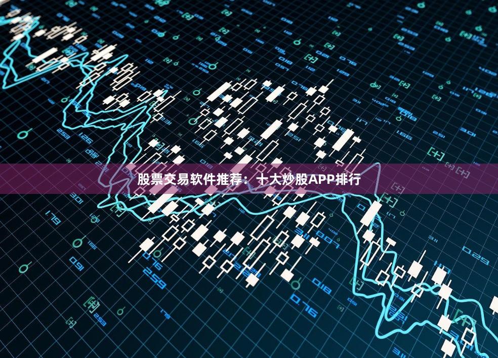 股票交易软件推荐：十大炒股APP排行