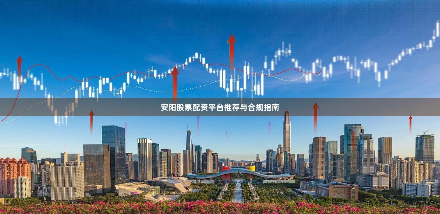 安阳股票配资平台推荐与合规指南