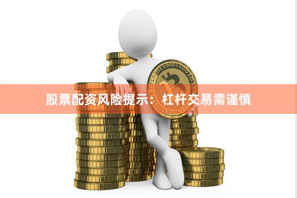 股票配资风险提示:杠杆交易需谨慎