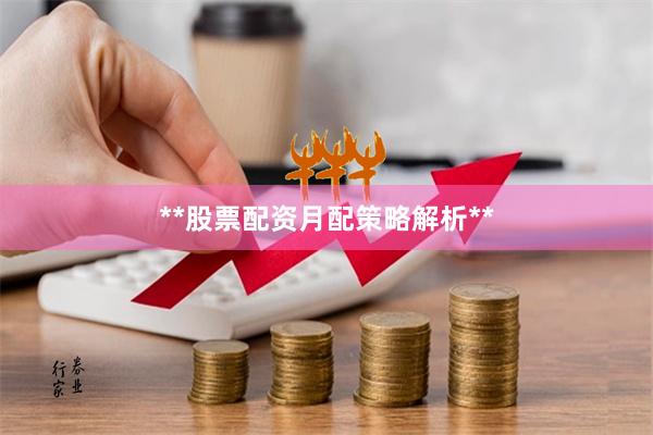 **股票配资月配策略解析**