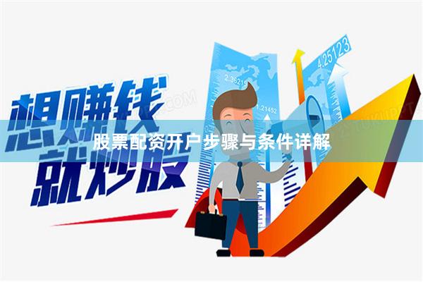 股票配资开户步骤与条件详解