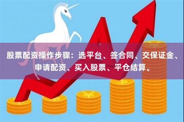 股票配资操作步骤:选平台、签合同、交保证金、申请配资、买入股票、平仓结算。