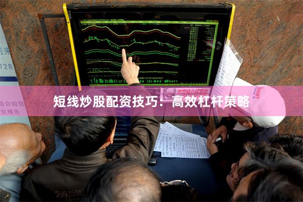 短线炒股配资技巧：高效杠杆策略