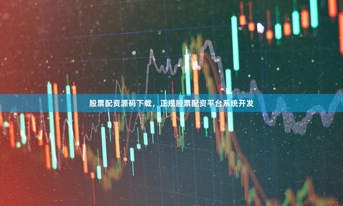 股票配资源码下载，正规股票配资平台系统开发